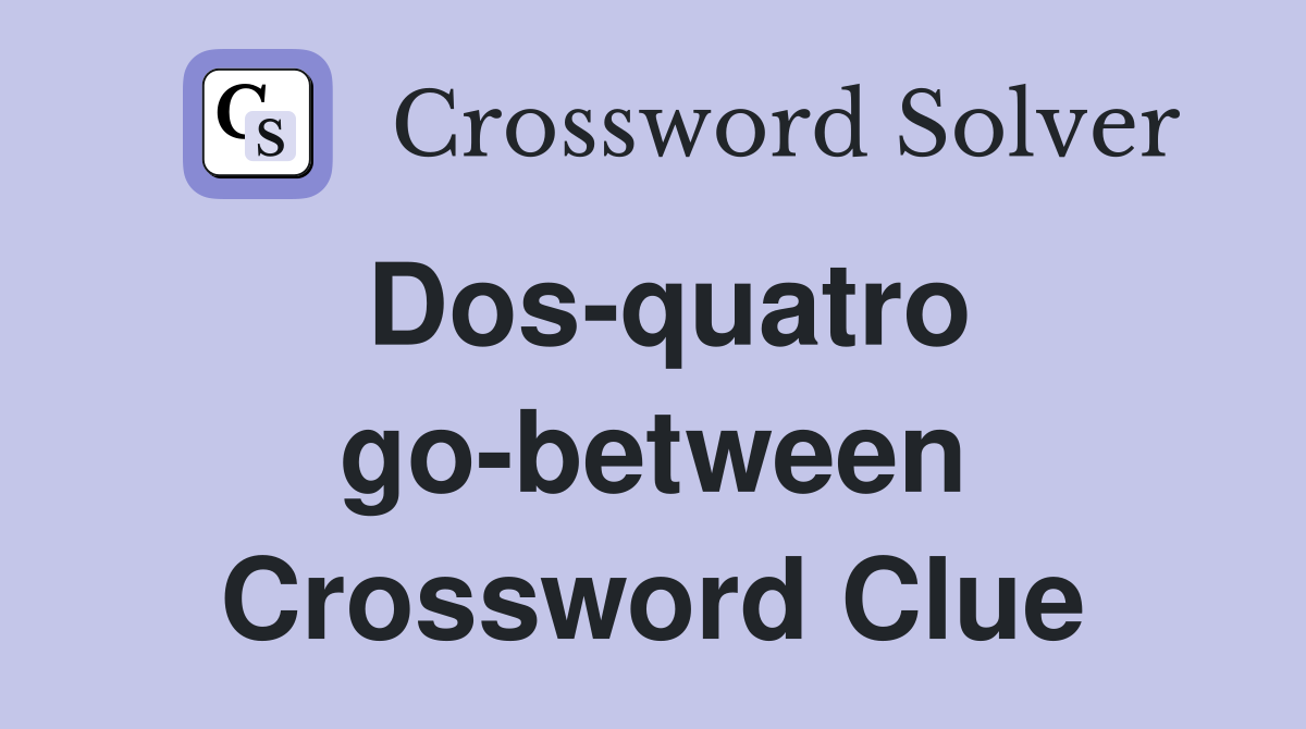 Dos-quatro go-between Crossword Clue
