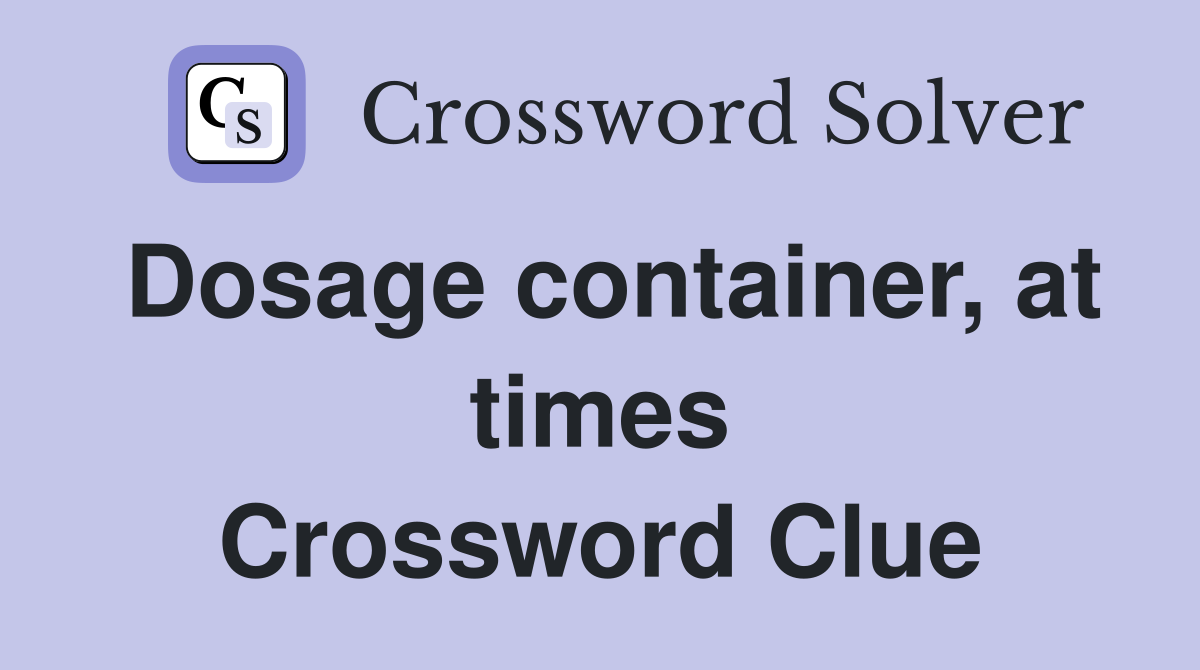 Dosage container, at times Crossword Clue