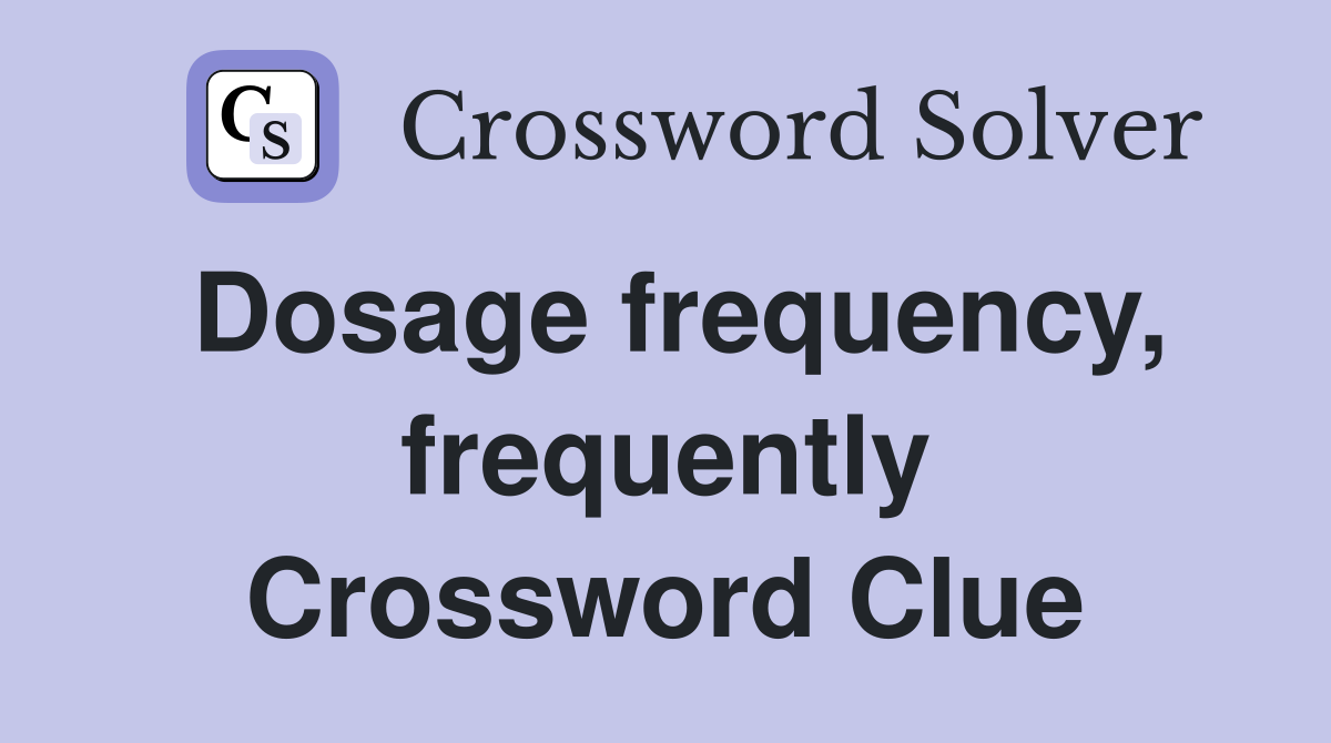 Dosage frequency, frequently Crossword Clue