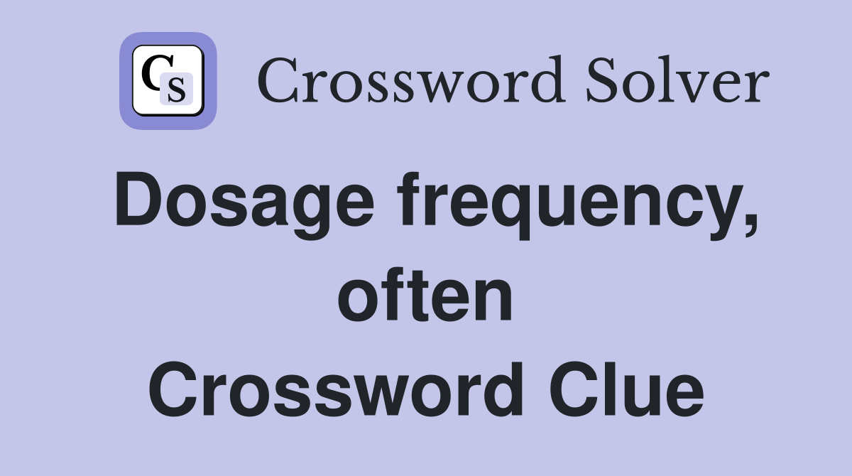 Dosage frequency, often Crossword Clue
