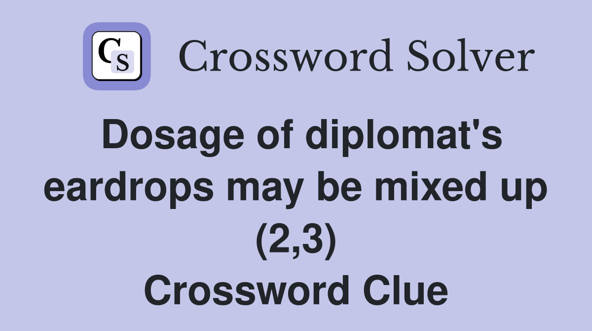 Dosage of diplomat's eardrops may be mixed up (2,3) Crossword Clue