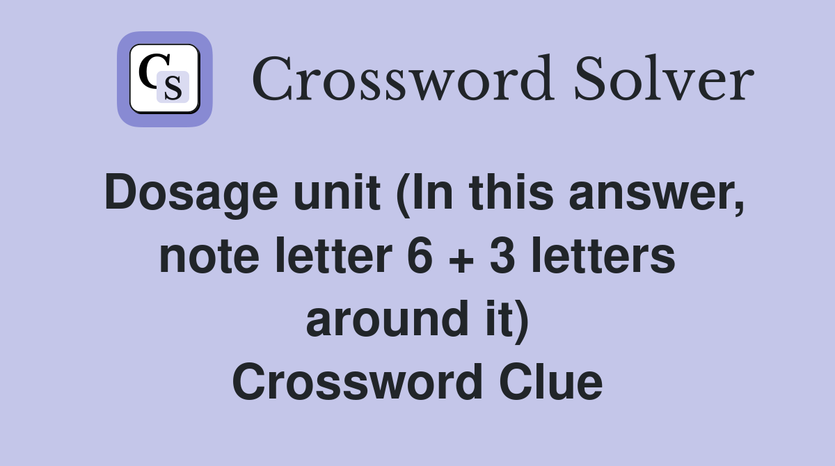 Dosage unit (In this answer, note letter 6 + 3 letters around it) Crossword Clue