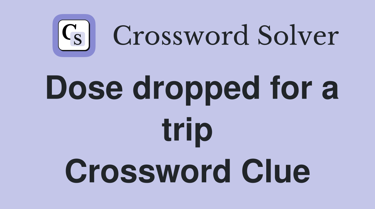 Dose dropped for a trip Crossword Clue