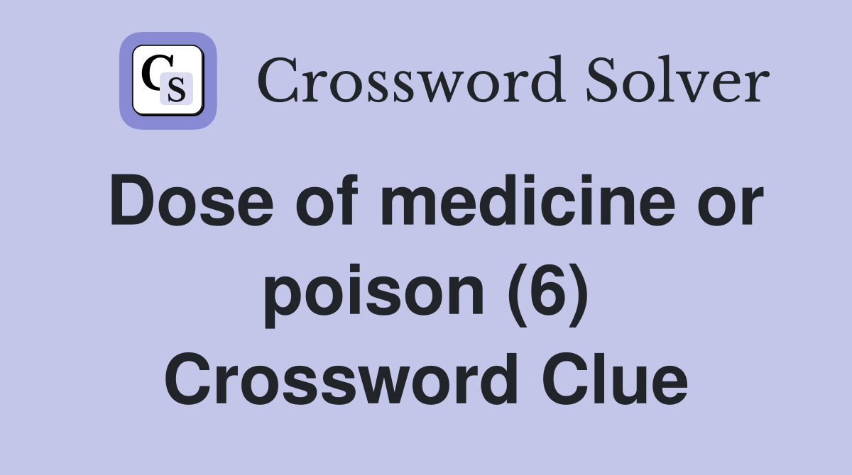 Dose of medicine or poison (6) Crossword Clue
