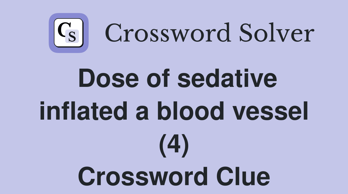Dose of sedative inflated a blood vessel (4) Crossword Clue