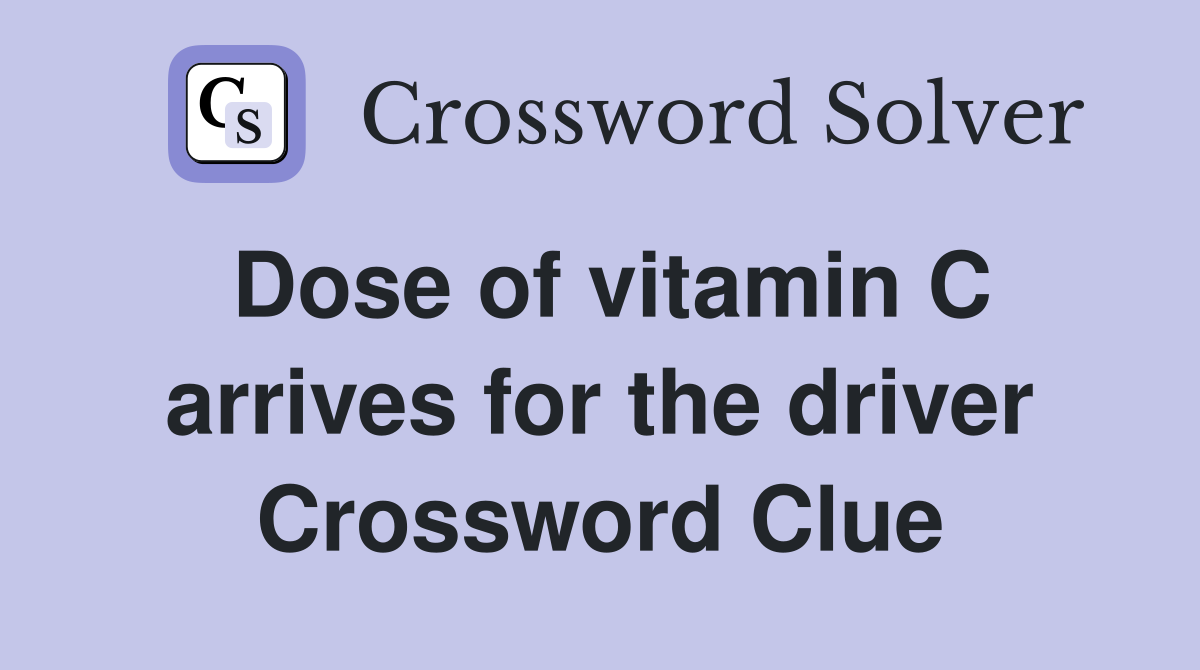 Dose of vitamin C arrives for the driver Crossword Clue