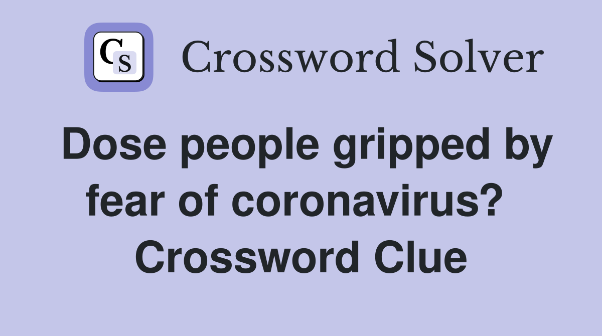 Dose people gripped by fear of coronavirus?  Crossword Clue