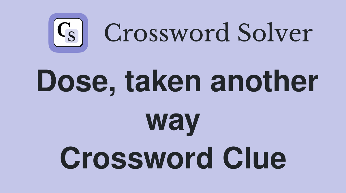 Dose, taken another way Crossword Clue
