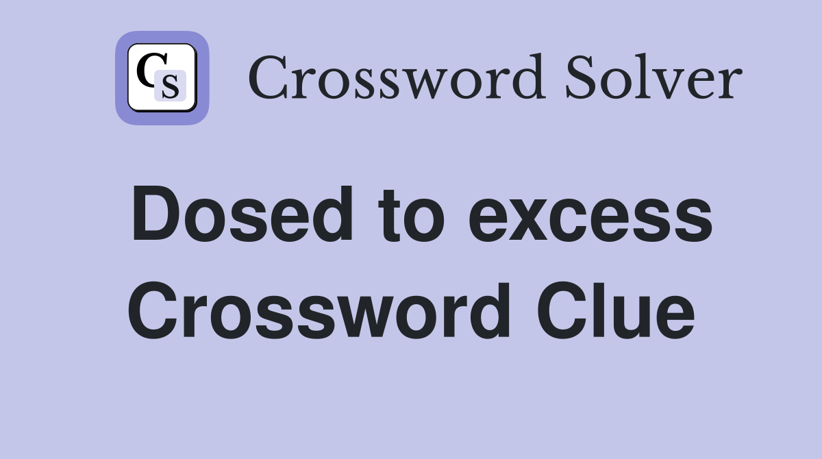 Dosed to excess Crossword Clue