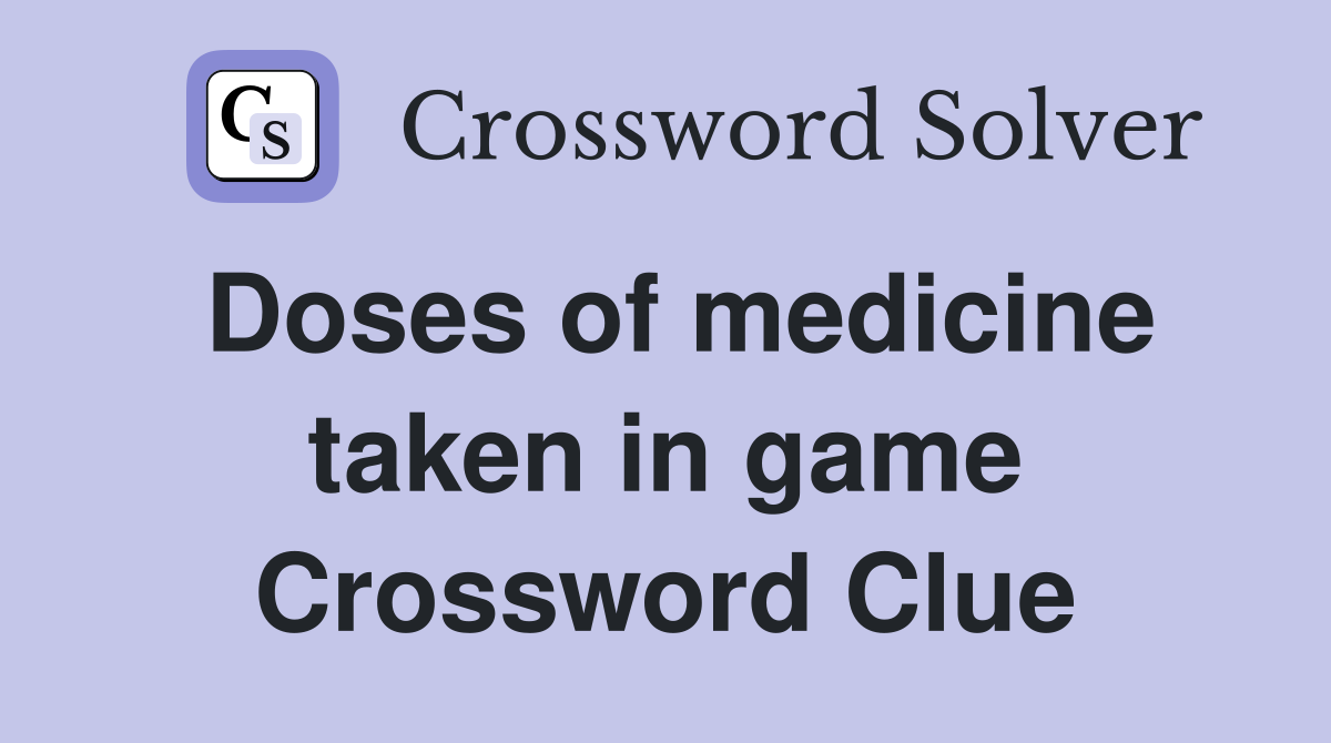 Doses of medicine taken in game Crossword Clue