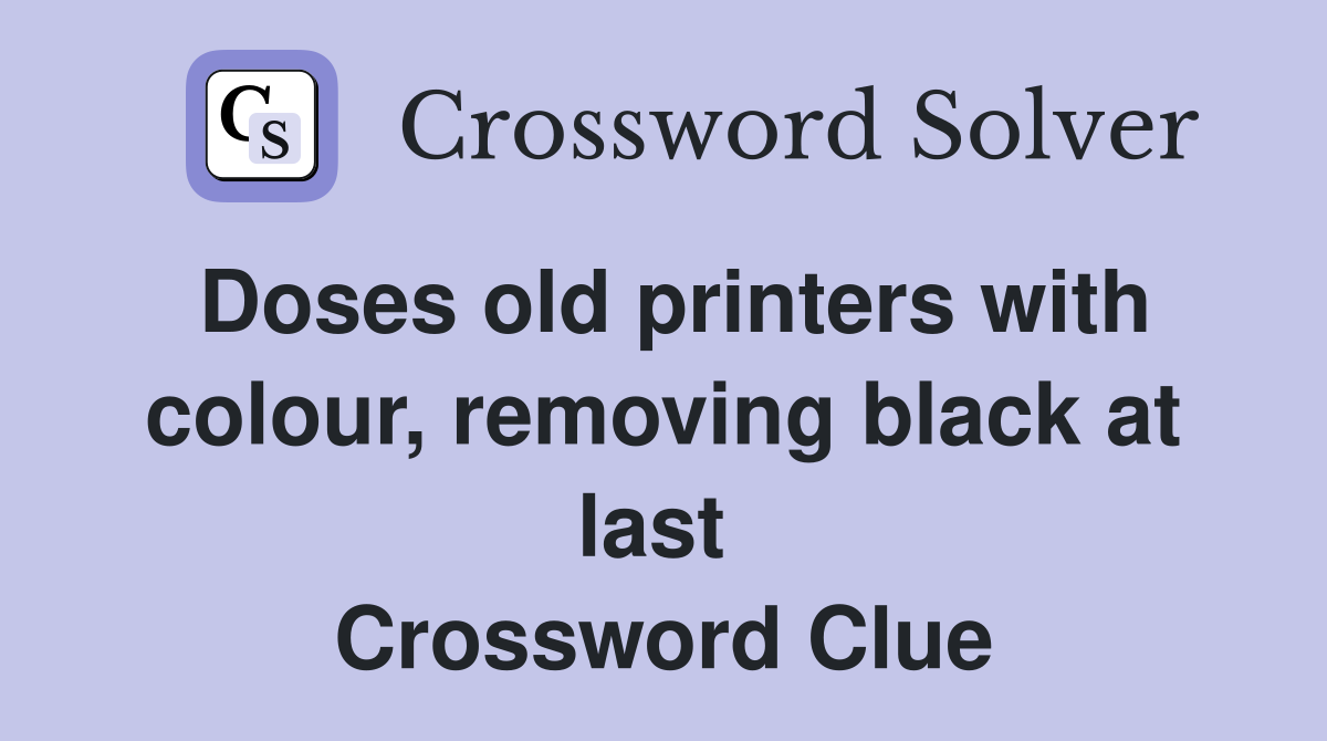Doses old printers with colour, removing black at last  Crossword Clue