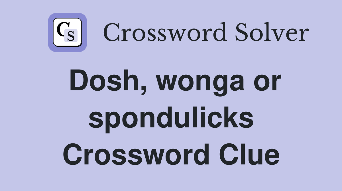 Dosh, wonga or spondulicks Crossword Clue
