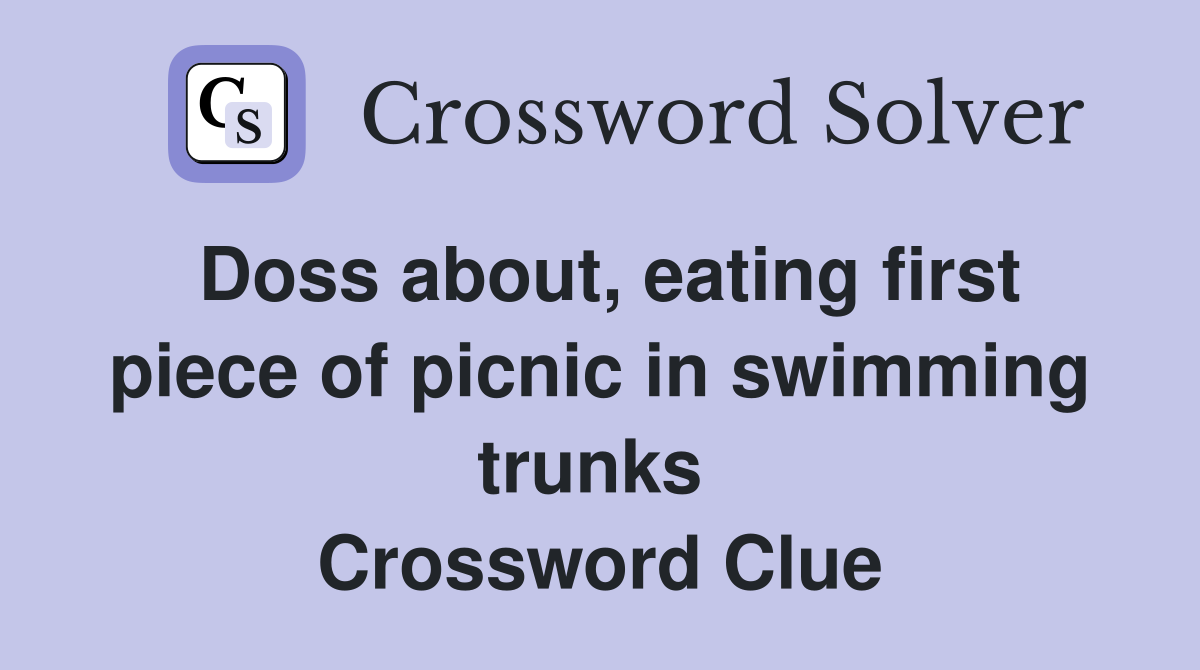 Doss about, eating first piece of picnic in swimming trunks  Crossword Clue