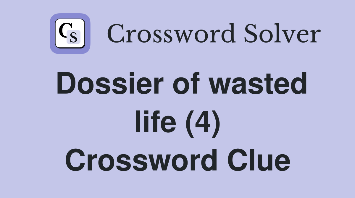 Dossier of wasted life (4) Crossword Clue