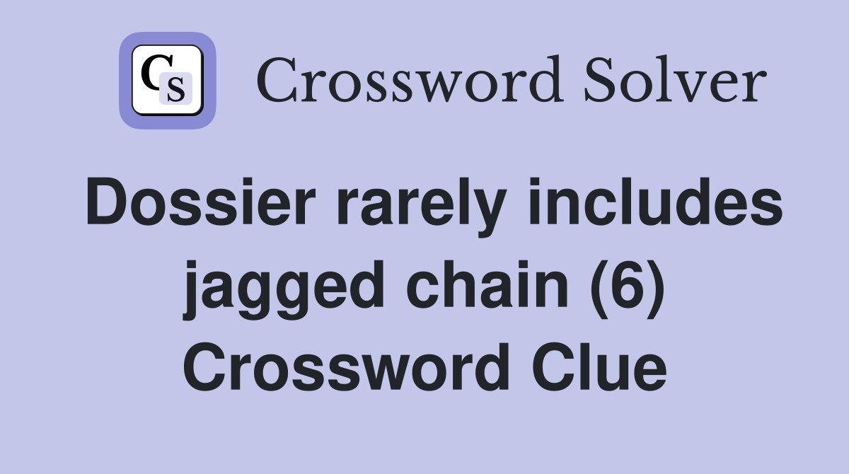 Dossier rarely includes jagged chain (6) Crossword Clue