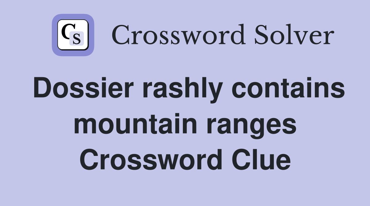 Dossier rashly contains mountain ranges Crossword Clue