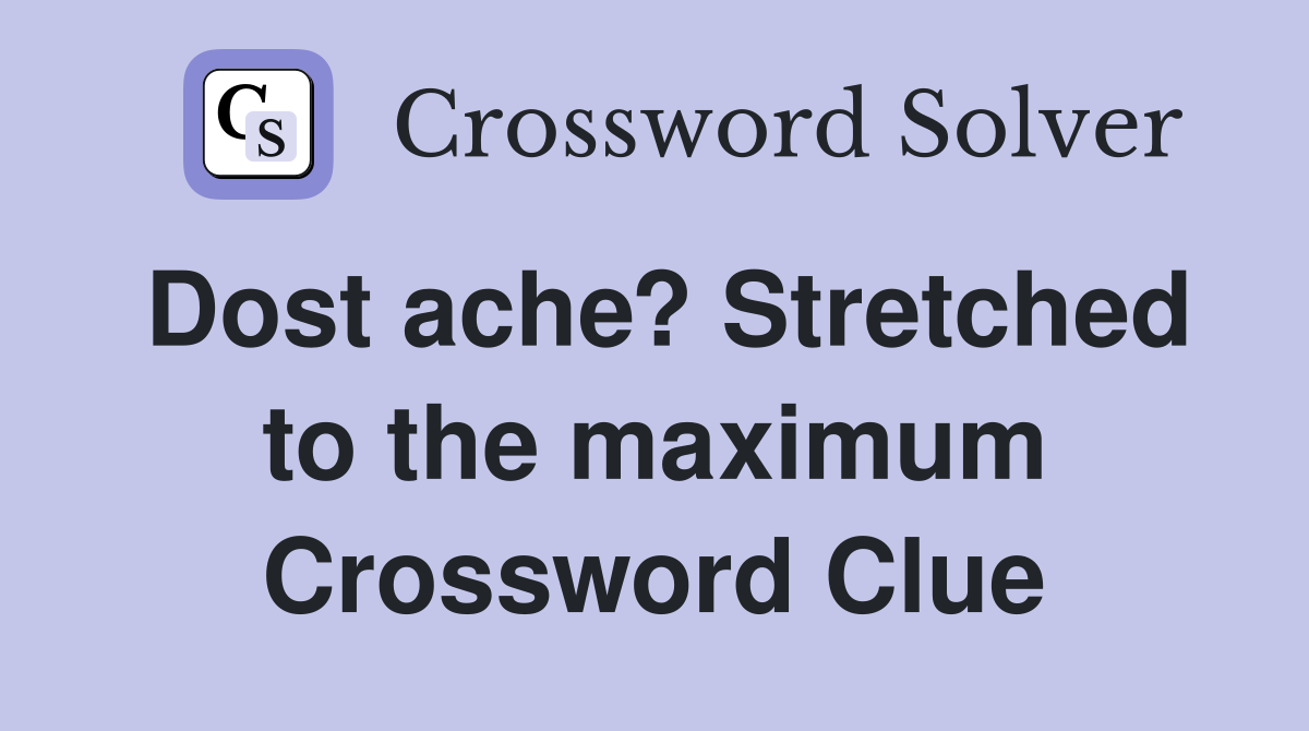 Dost ache? Stretched to the maximum Crossword Clue