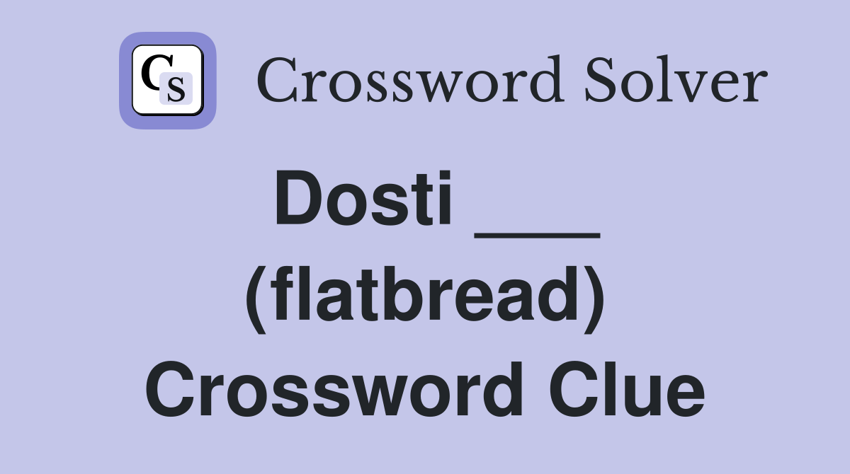 Dosti ___ (flatbread) Crossword Clue