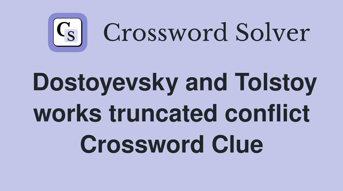 Dostoyevsky and Tolstoy works truncated conflict Crossword Clue