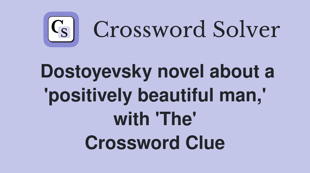 Dostoyevsky novel about a 'positively beautiful man,' with 'The' Crossword Clue