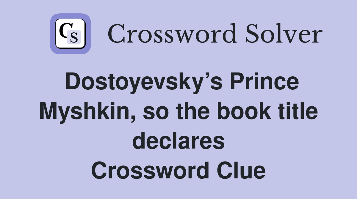 Dostoyevsky’s Prince Myshkin, so the book title declares Crossword Clue