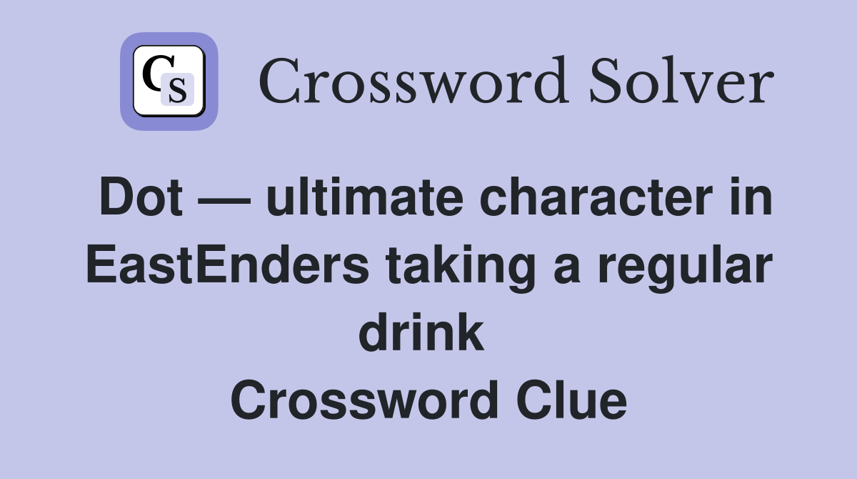 Dot — ultimate character in EastEnders taking a regular drink  Crossword Clue