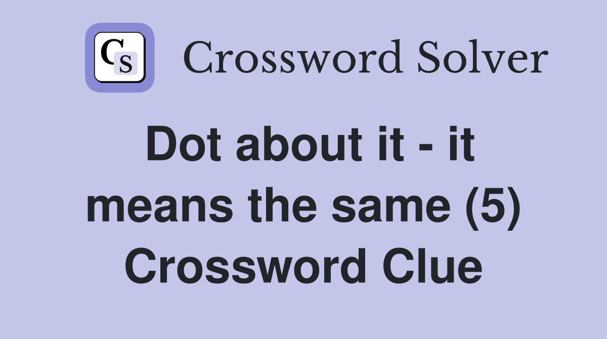 Dot about it - it means the same (5) Crossword Clue