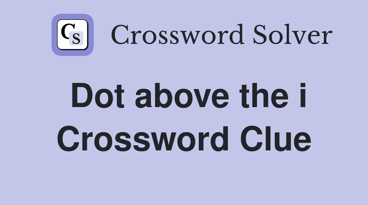 Dot above the i Crossword Clue