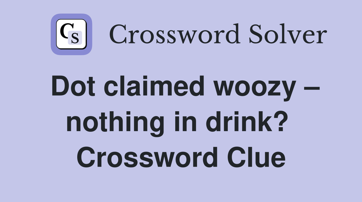 Dot claimed woozy – nothing in drink?  Crossword Clue