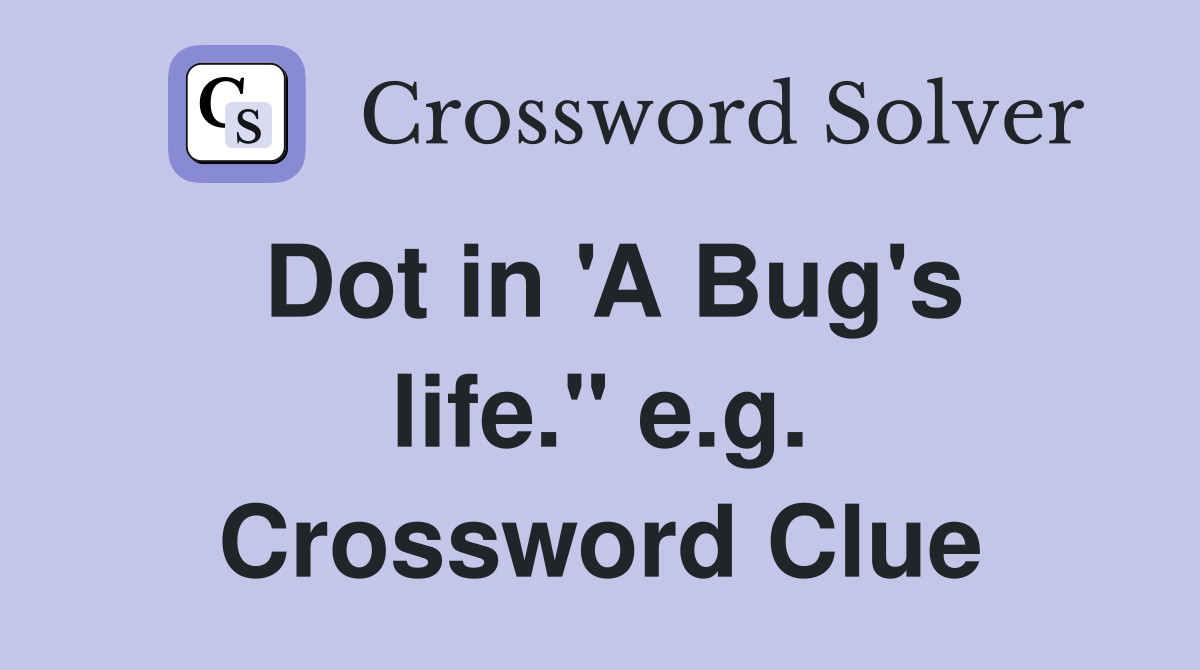 Dot in 'A Bug's life." e.g. Crossword Clue