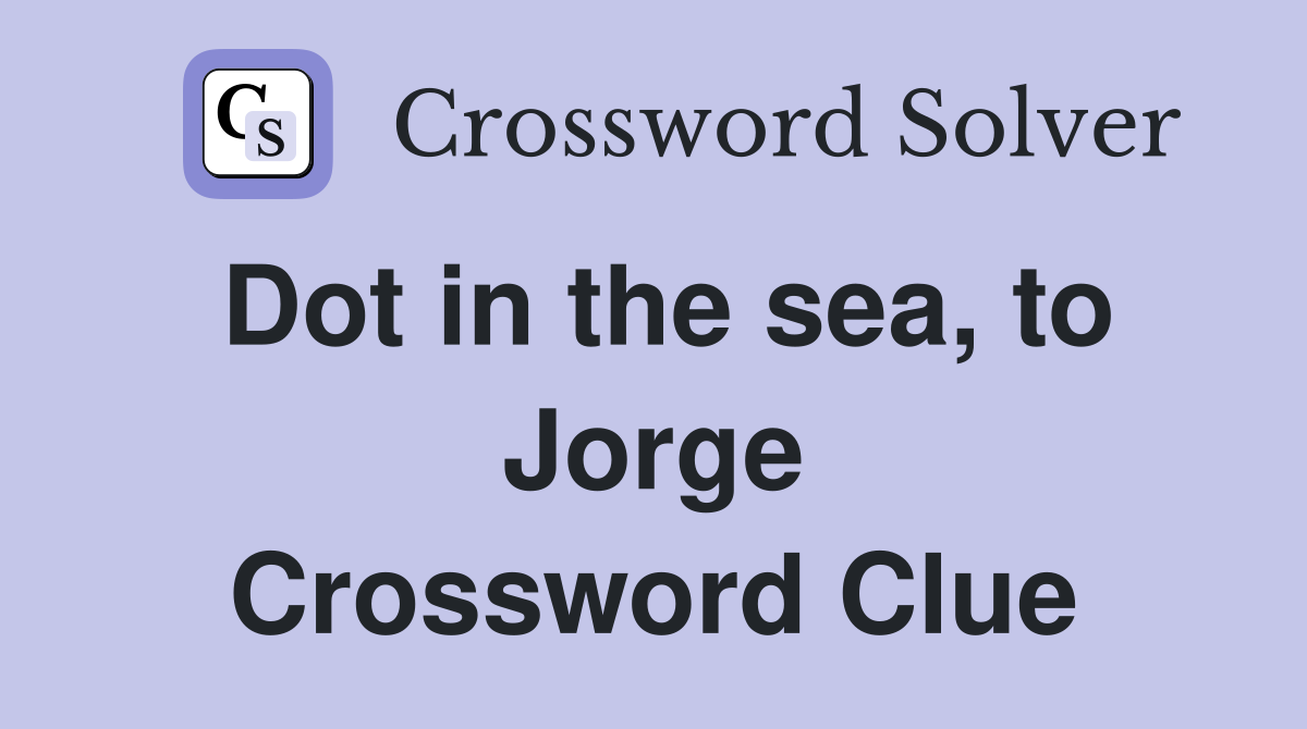 Dot in the sea, to Jorge Crossword Clue
