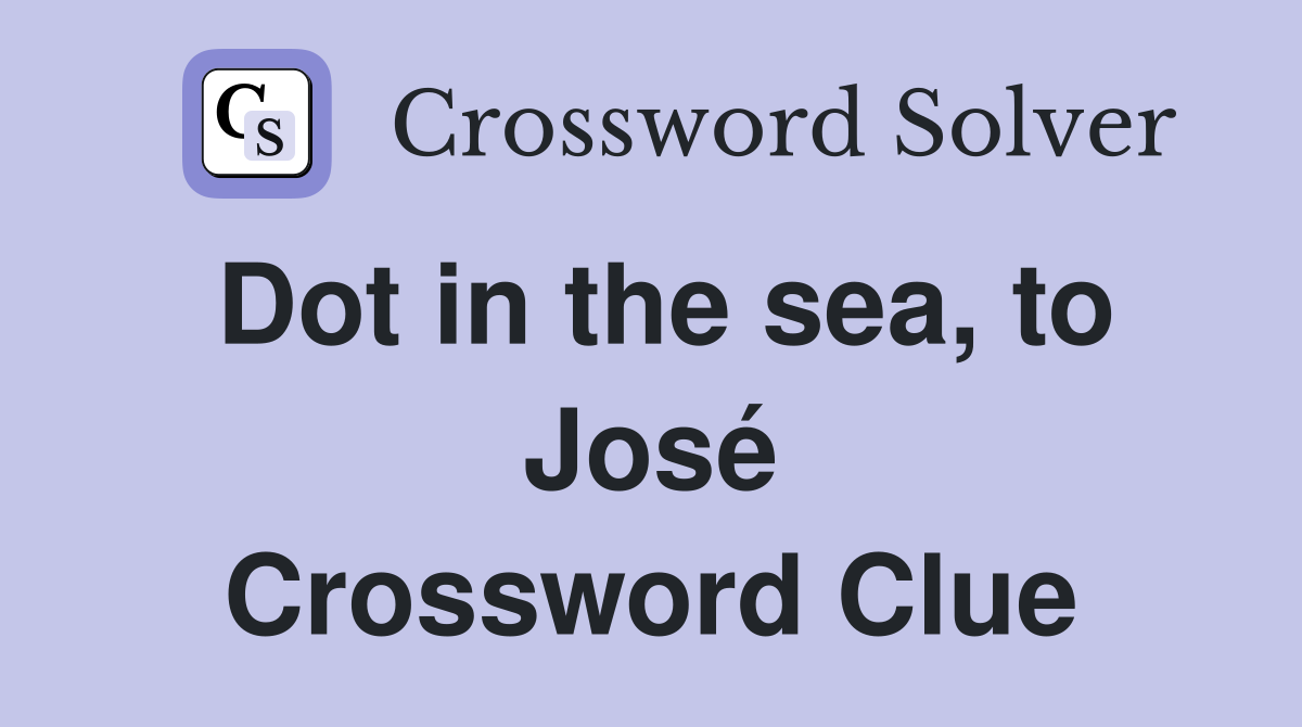 Dot in the sea, to José Crossword Clue