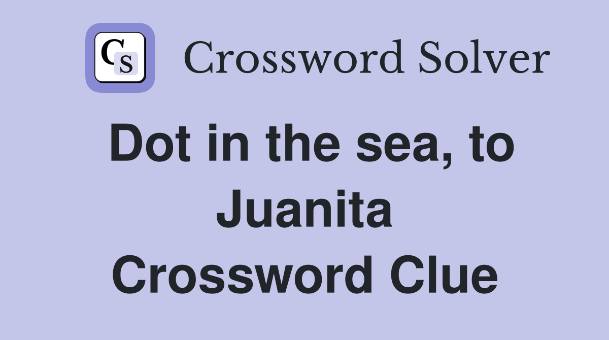 Dot in the sea, to Juanita Crossword Clue