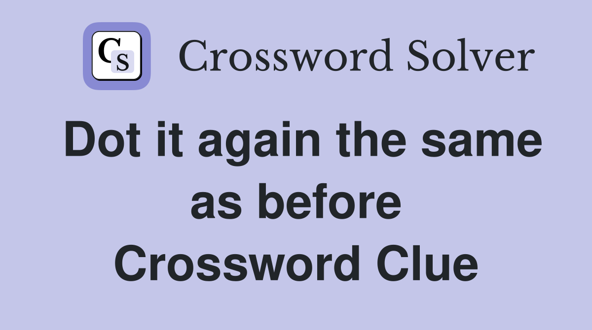 Dot it again the same as before Crossword Clue