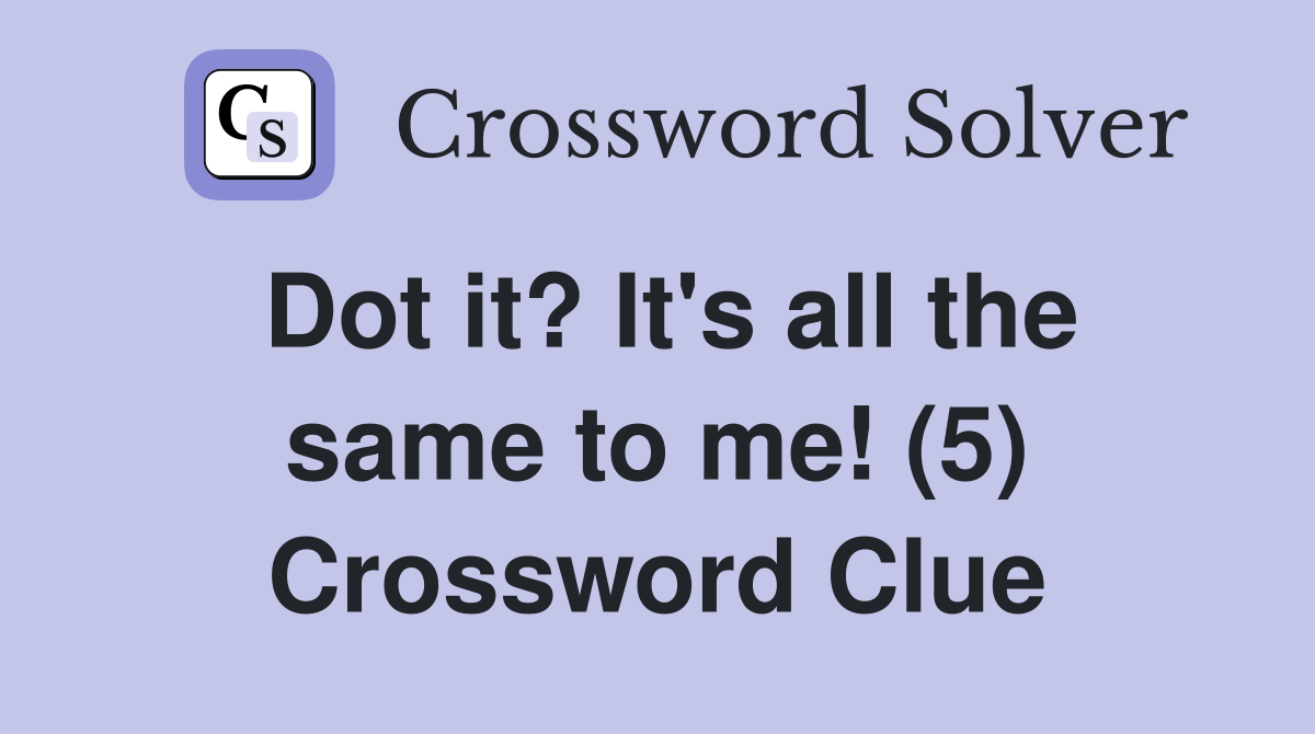 Dot it? It's all the same to me! (5) Crossword Clue