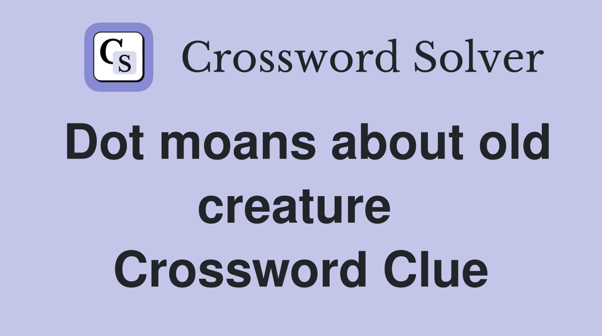 Dot moans about old creature  Crossword Clue