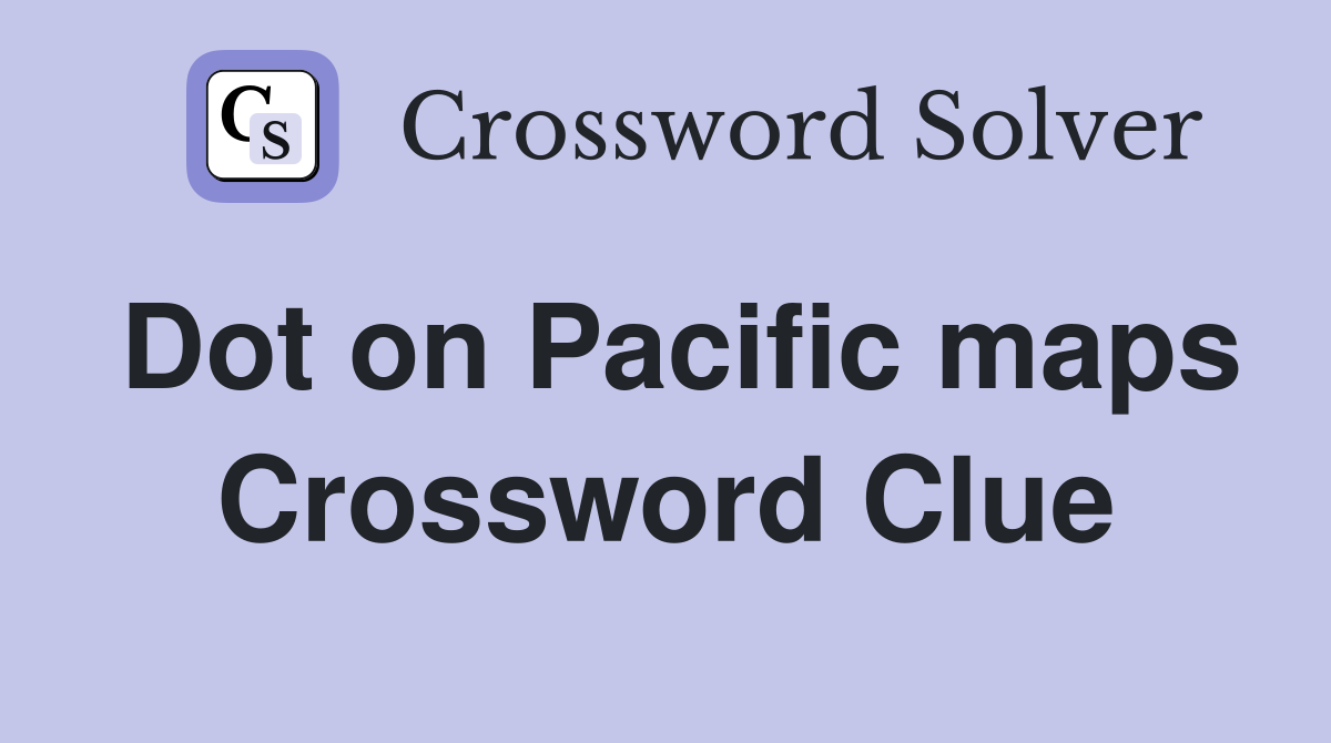 Dot on Pacific maps Crossword Clue