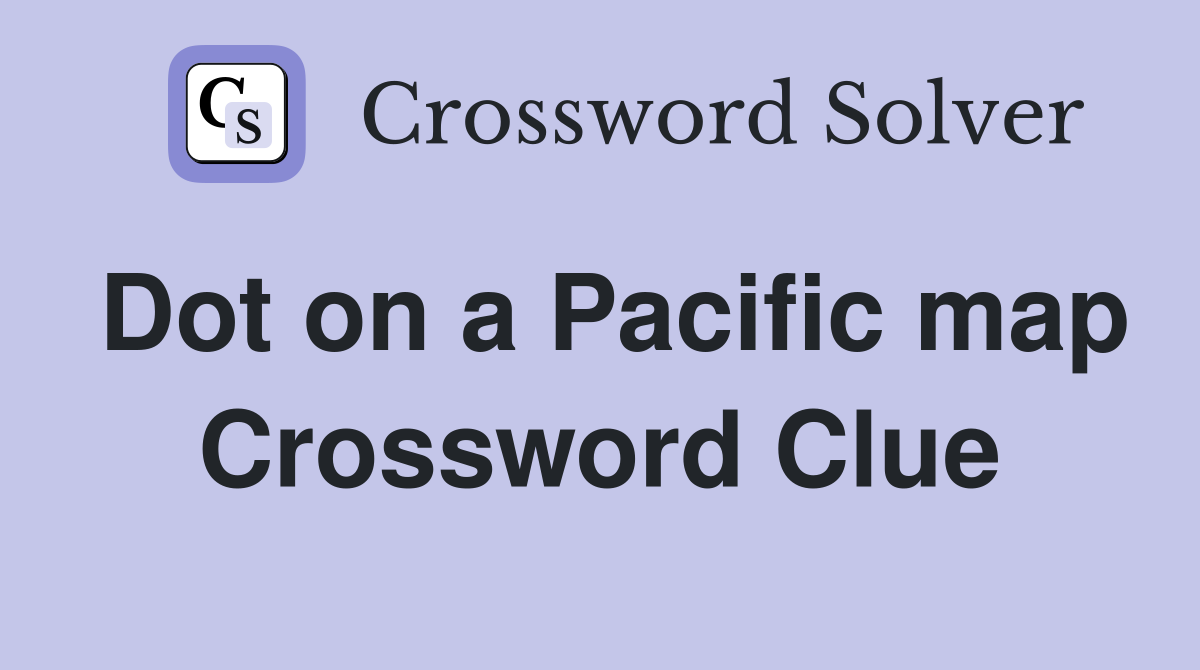 Dot on a Pacific map Crossword Clue
