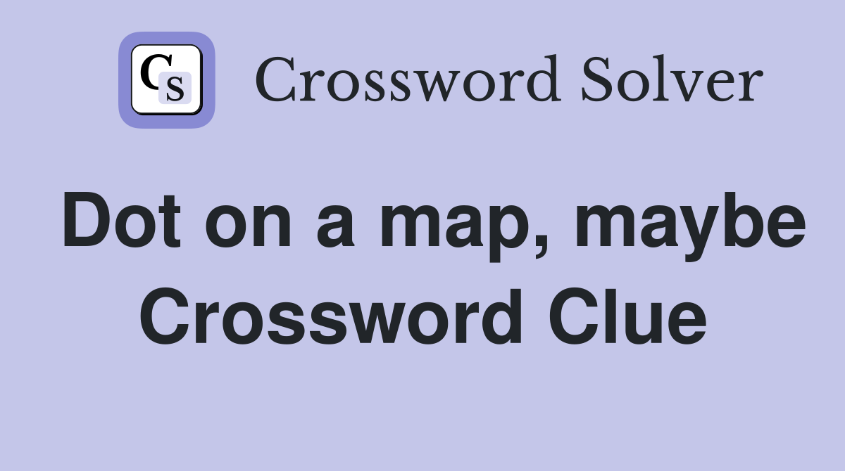 Dot on a map, maybe Crossword Clue