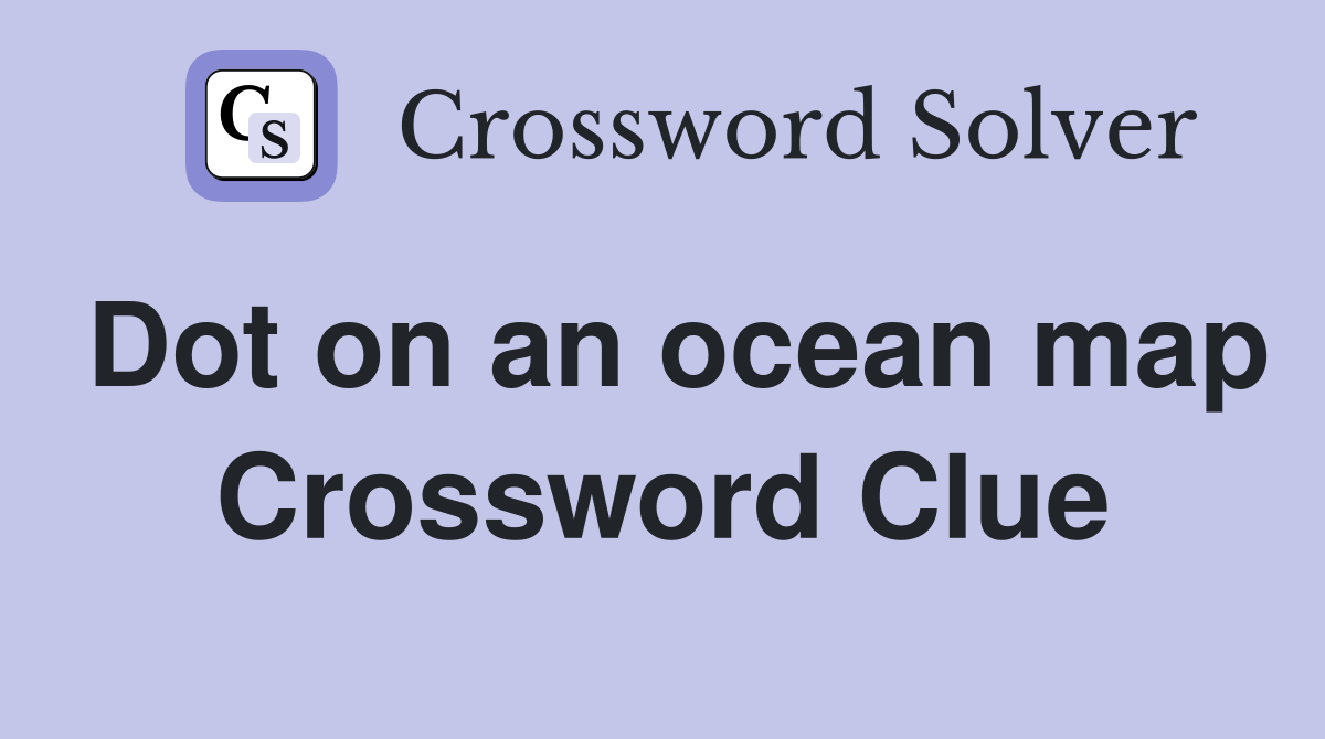 Dot on an ocean map Crossword Clue