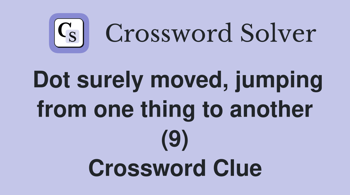 Dot surely moved, jumping from one thing to another (9) Crossword Clue