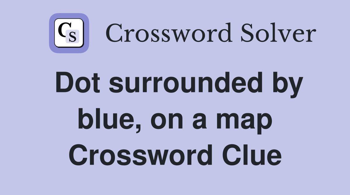 Dot surrounded by blue, on a map Crossword Clue