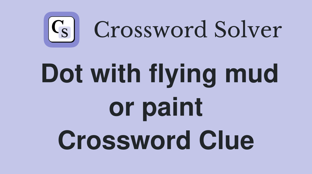Dot with flying mud or paint Crossword Clue