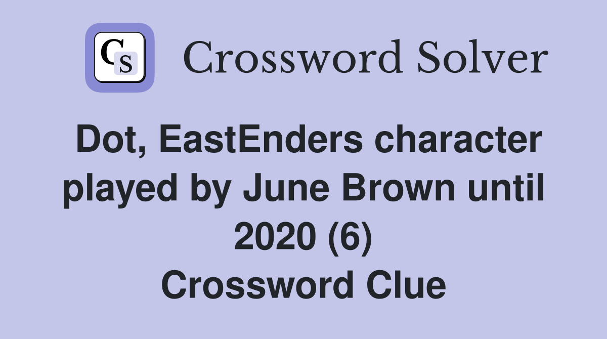Dot, EastEnders character played by June Brown until 2020 (6) Crossword Clue