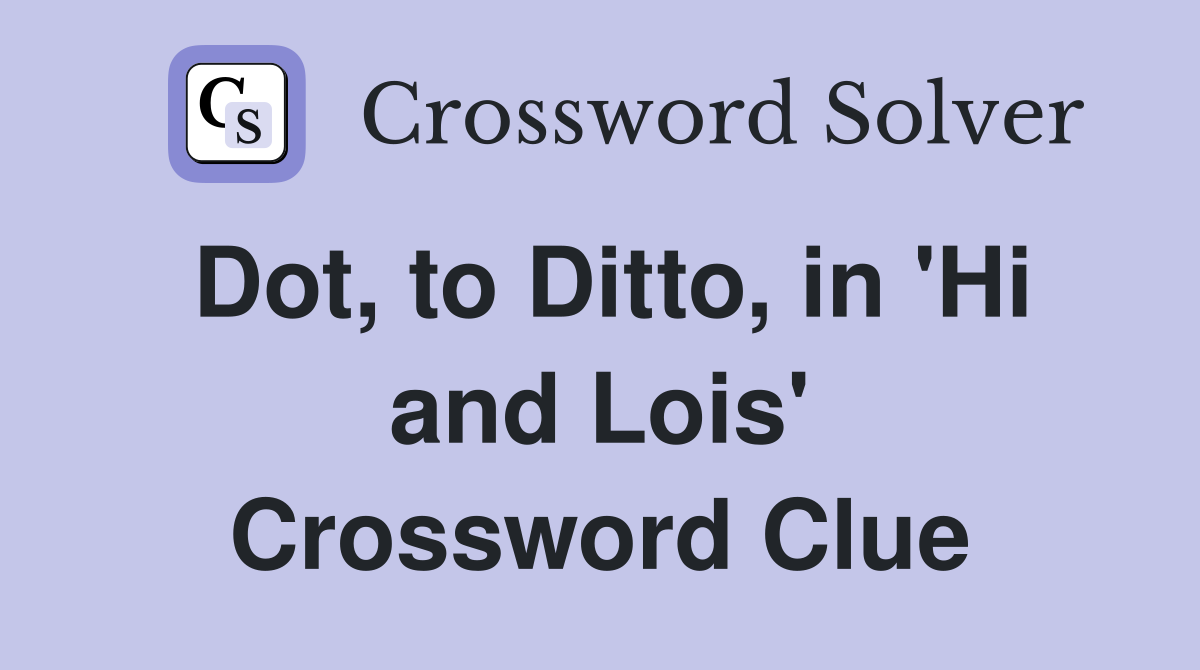 Dot, to Ditto, in 'Hi and Lois' Crossword Clue