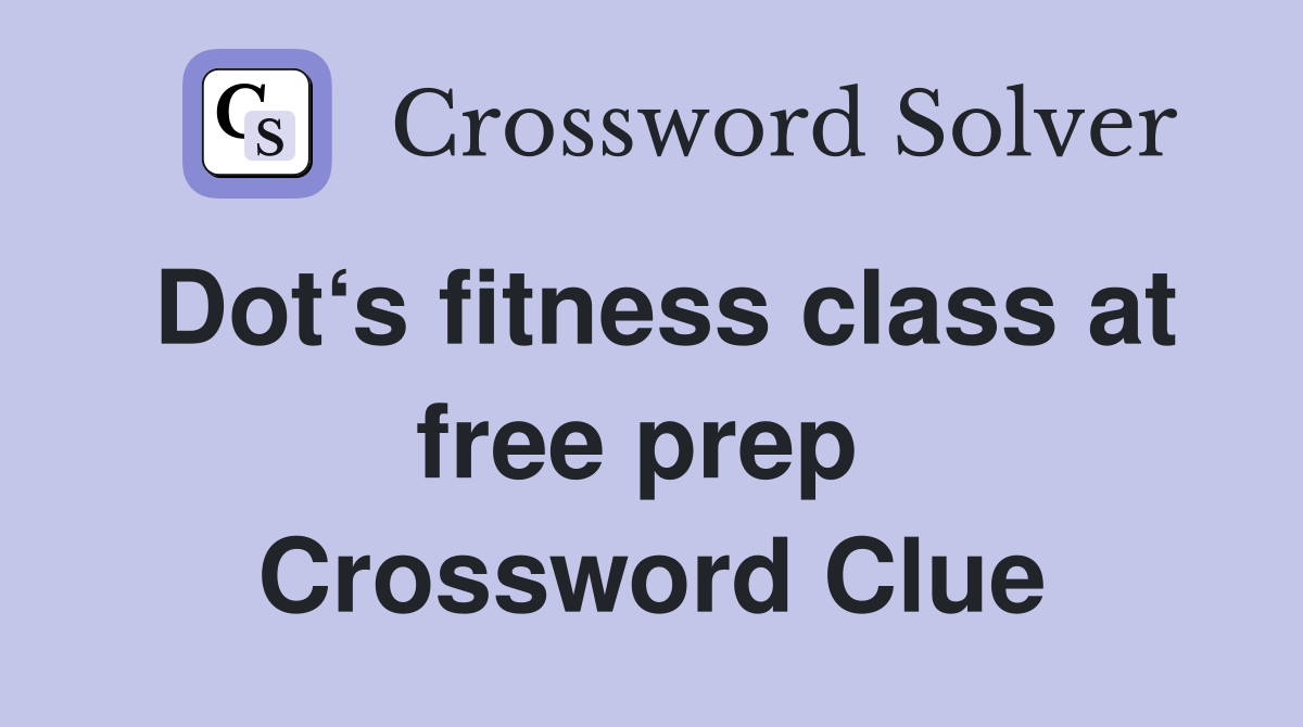 Dot‘s fitness class at free prep  Crossword Clue