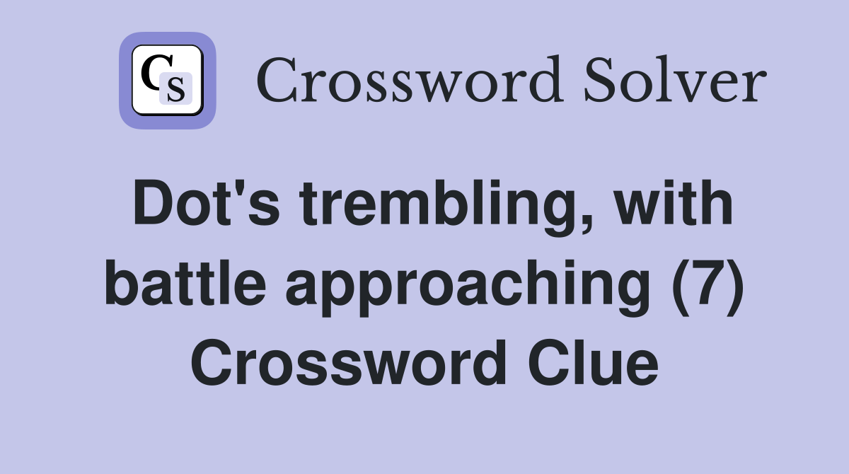 Dot's trembling, with battle approaching (7) Crossword Clue