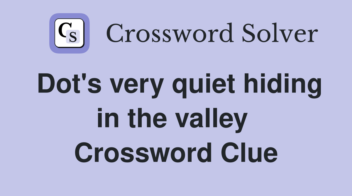 Dot's very quiet hiding in the valley  Crossword Clue