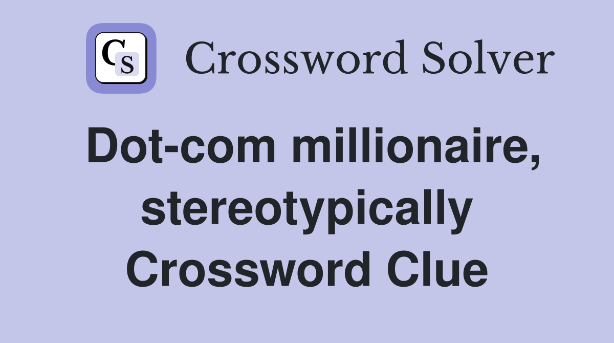 Dot-com millionaire, stereotypically Crossword Clue
