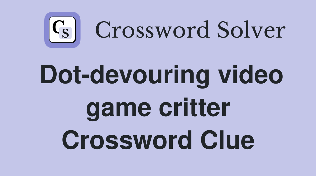 Dot-devouring video game critter Crossword Clue